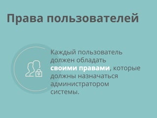 Каждый пользователь
должен обладать
своими правами, которые
должны назначаться
администратором
системы.
Права пользователей
 