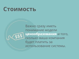 Важно сразу иметь
понимание модели
ценообразования и того,
сколько ваша компания
будет платить за
использование системы.
Стоимость
 
