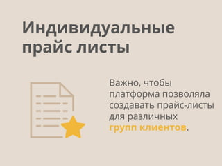 Важно, чтобы
платформа позволяла
создавать прайс-листы
для различных
групп клиентов.
Индивидуальные
прайс листы
 
