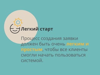 Процесс создания заявки
должен быть очень легким и
простым, чтобы все клиенты
смогли начать пользоваться
системой.
Легкий старт
 