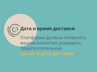 Платформа должна позволять
вашим клиентам указывать
предпочтительное
время и дату доставки.
Дата и время доставки
 