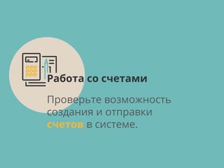 Проверьте возможность
создания и отправки
счетов в системе.
Работа со счетами
 