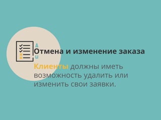 Клиенты должны иметь
возможность удалить или
изменить свои заявки.
Отмена и изменение заказа
 
