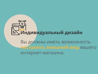 Вы должны иметь возможность
настроить внешний вид вашего
интернет-магазина.
Индивидуальный дизайн
 