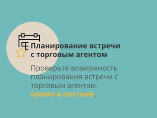 Проверьте возможность
планирования встречи с
торговым агентом
прямо в системе.
Планирование встречи
с торговым агентом
 