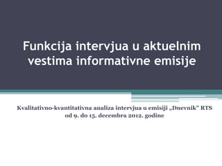 Funkcija intervjua u aktuelnim
vestima informativne emisije
Kvalitativno-kvantitativna analiza intervjua u emisiji „Dnevnik” RTS
od 9. do 15. decembra 2012. godine
 