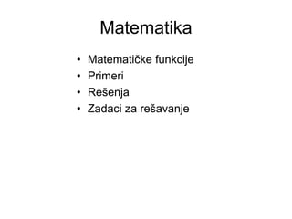 Matematika
• Matematičke funkcije
• Primeri
• Rešenja
• Zadaci za rešavanje
 