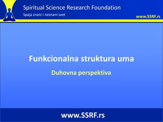 Spiritual Science Research Foundation
Spaja znani i neznani svet              www.SSRF.rs




   Funkcionalna struktura uma
                 Duhovna perspektiva




                       www.SSRF.rs
 
