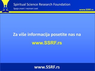 Spiritual Science Research Foundation
Spaja znani i neznani svet              www.SSRF.rs




Za više informacija posetite...