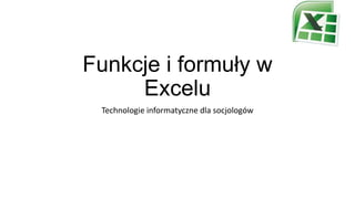 Funkcje i formuły w
Excelu
Technologie informatyczne dla socjologów

 