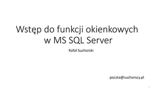 Wstęp do funkcji okienkowych
w MS SQL Server
Rafał Suchorski
1
poczta@suchorscy.pl
 