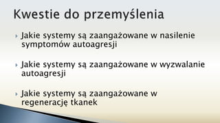 Jakie systemy są zaangażowane w nasilenie
symptomów autoagresji
 Jakie systemy są zaangażowane w wyzwalanie
autoagresji
 Jakie systemy są zaangażowane w
regenerację tkanek
 