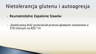  Reumatoidalne Zapalenie Stawów
 „Zwiększoną ilość przeciwciał przeciw gliadynie znaleziono u
37% chorych na RZS.”14
 