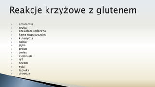  amarantus
 gryka
 czekolada (mleczna)
 kawa rozpuszczalna
 kukurydza
 nabiał
 jajka
 proso
 owies
 ziemniaki
 ryż
 sezam
 soja
 tapioka
 drożdże
 