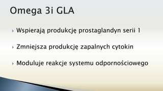  Wspierają produkcję prostaglandyn serii 1
 Zmniejsza produkcję zapalnych cytokin
 Moduluje reakcje systemu odpornościowego
 