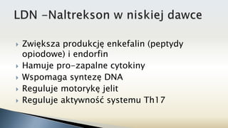  Zwiększa produkcję enkefalin (peptydy
opiodowe) i endorfin
 Hamuje pro-zapalne cytokiny
 Wspomaga syntezę DNA
 Reguluje motorykę jelit
 Reguluje aktywność systemu Th17
 