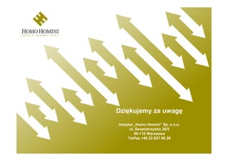 Dziękujemy za uwagę
Instytut „Homo Homini” Sp. z o.o.
      ul. Świętokrzyska 36/5
         00-116 Warszawa
     Tel/fax +48 22 827 96 26
 