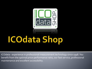 ICOdata - experience in professional measurement technology since 1998.You
benefit from the optimal price-performance ratio, our fast service, professional
maintenance and excellent accessibility.
 