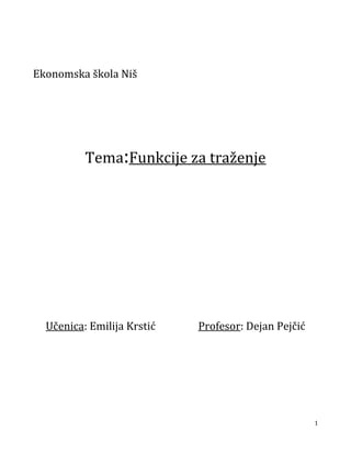 Ekonomska škola Niš




          Tema:Funkcije za traženje




  Učenica: Emilija Krstić   Profesor: Dejan Pejčić




                                                     1
 
