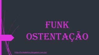 Funk
Ostentação
http://funkeletroo.blogspot.com.br/
 