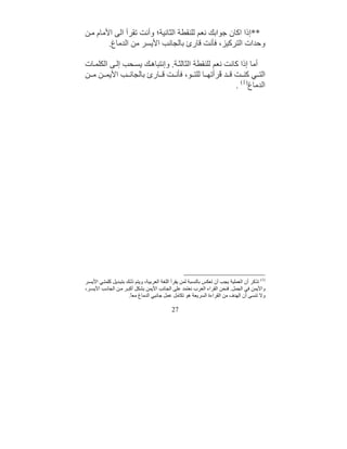 ‫**إذا اﻛﺎن ﺟﻮاﺑﻚ ﻧﻌﻢ ﻟﻠﻨﻘﻄﺔ اﻟﺜﺎﻧﯿﺔ؛ وأﻧﺖ ﺗﻘﺮأ اﻟﻰ اﻷﻣﺎم ﻣ ﻦ‬
        ‫وﺣﺪات اﻟﺘﺮﻛﯿﺰ، ﻓﺄﻧﺖ ﻗﺎرئ ﺑﺎﻟﺠﺎﻧﺐ اﻷﯾﺴﺮ ﻣﻦ اﻟﺪﻣﺎغ.‬

‫أﻣﺎ إذا ﻛﺎﻧﺖ ﻧﻌﻢ ﻟﻠﻨﻘﻄﺔ اﻟﺜﺎﻟﺜ ﺔ. وإﻧﺘﺒﺎھ ﻚ ﯾﺴ ﺤﺐ إﻟ ﻰ اﻟﻜﻠﻤ ﺎت‬
‫اﻟﺘ ﻲ ﻛﻨ ﺖ ﻗ ﺪ َﺮأﺗﮭ ﺎ ﻟﻠﺘ ﻮ، ﻓﺄﻧ ﺖ ﻗ ﺎرئ ﺑﺎﻟﺠﺎﻧ ﺐ اﻷﯾﻤ ﻦ ﻣ ﻦ‬
                                                 ‫ﻗ‬
                                                      ‫اﻟﺪﻣﺎغ)1( .‬




‫)1( ﺗﺬﻛﺮ أن اﻟﻌﻤﻠﯿﺔ ﯾﺠﺐ أن ﺗﻌﻜﺲ ﺑﺎﻟﻨﺴﺒﺔ ﻟﻤﻦ ﯾﻘﺮأ اﻟﻠﻐﺔ اﻟﻌﺮﺑﯿﺔ، وﯾﺘﻢ ذﻟ ﻚ ﺑﺘﺒ ﺪﯾﻞ ﻛﻠﻤﺘ ﻲ اﻷﯾﺴ ﺮ‬
‫واﻷﯾﻤﻦ ﻓﻲ اﻟﺠﻤﻞ. ﻓﻨﺤﻦ اﻟﻘﺮاء اﻟﻌﺮب ﻧﻌﺘﻤﺪ ﻋﻠﻰ اﻟﺠﺎﻧﺐ اﻷﯾﻤﻦ ﺑﺸﻜﻞ أﻛﺒ ﺮ ﻣ ﻦ اﻟﺠﺎﻧ ﺐ اﻷﯾﺴ ﺮ،‬
                       ‫وﻻ ﺗﻨﺴﻰ أن اﻟﮭﺪف ﻣﻦ اﻟﻘﺮاءة اﻟﺴﺮﯾﻌﺔ ھﻮ ﺗﻜﺎﻣﻞ ﻋﻤﻞ ﺟﺎﻧﺒﻲ اﻟﺪﻣﺎغ ﻣﻌً.‬
                        ‫ﺎ‬

                                             ‫72‬
 