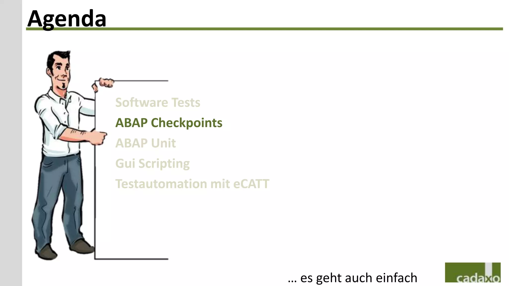 Agenda


         Software Tests
         ABAP Checkpoints
         ABAP Unit
         Gui Scripting
         Testautomation mit eCATT




                                    … es geht auch einfach
 
