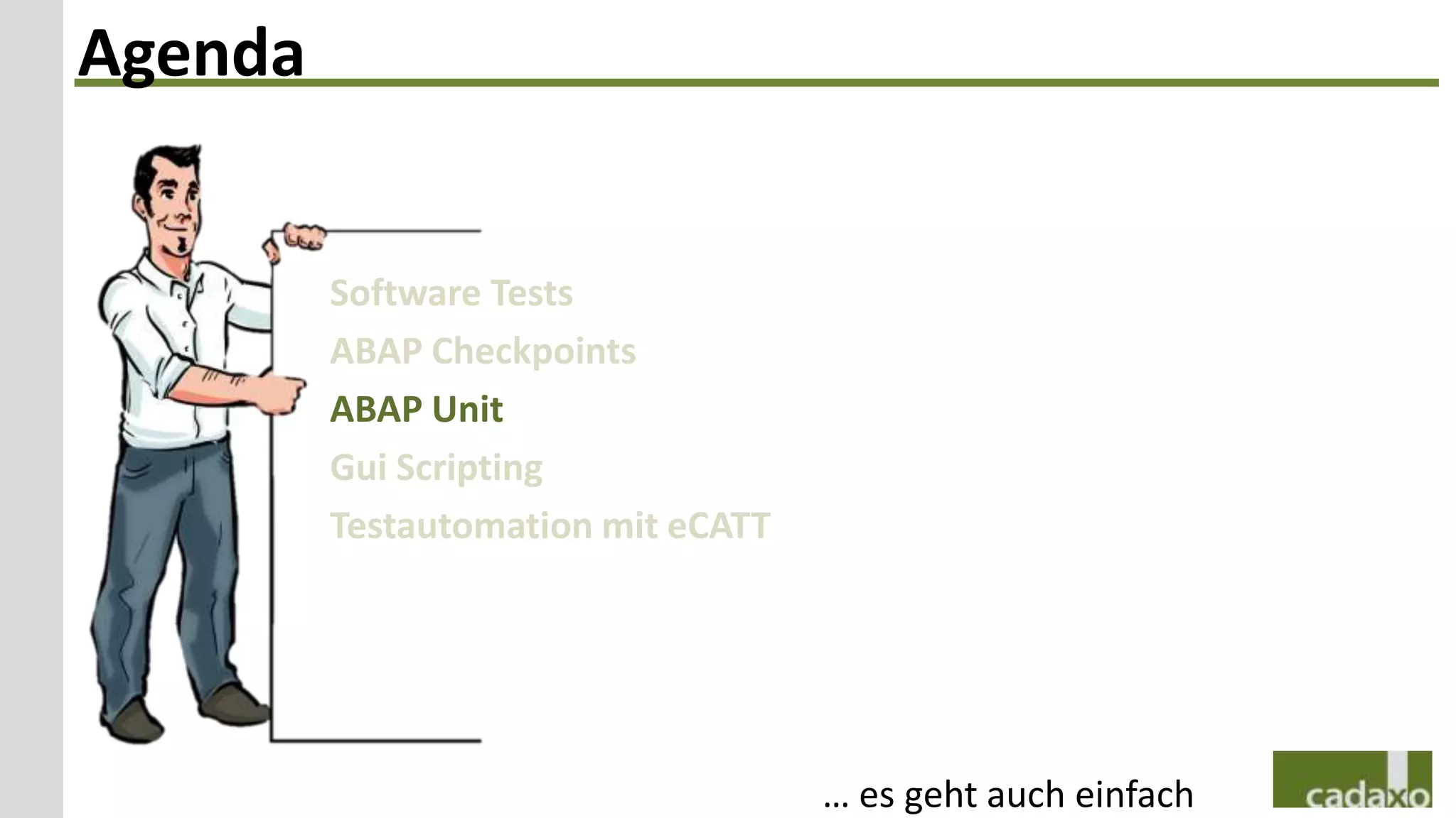 Agenda


         Software Tests
         ABAP Checkpoints
         ABAP Unit
         Gui Scripting
         Testautomation mit eCATT




                                    … es geht auch einfach
 