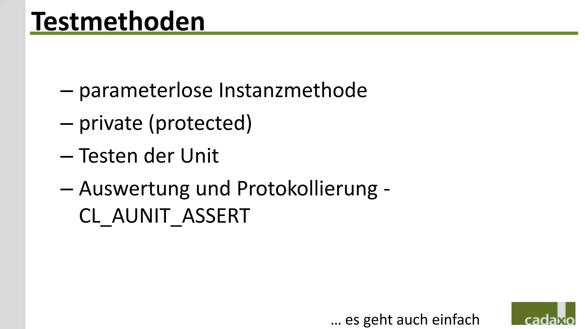 Testmethoden

  – parameterlose Instanzmethode
  – private (protected)
  – Testen der Unit
  – Auswertung und Protokollierung -
    CL_AUNIT_ASSERT



                             … es geht auch einfach
 
