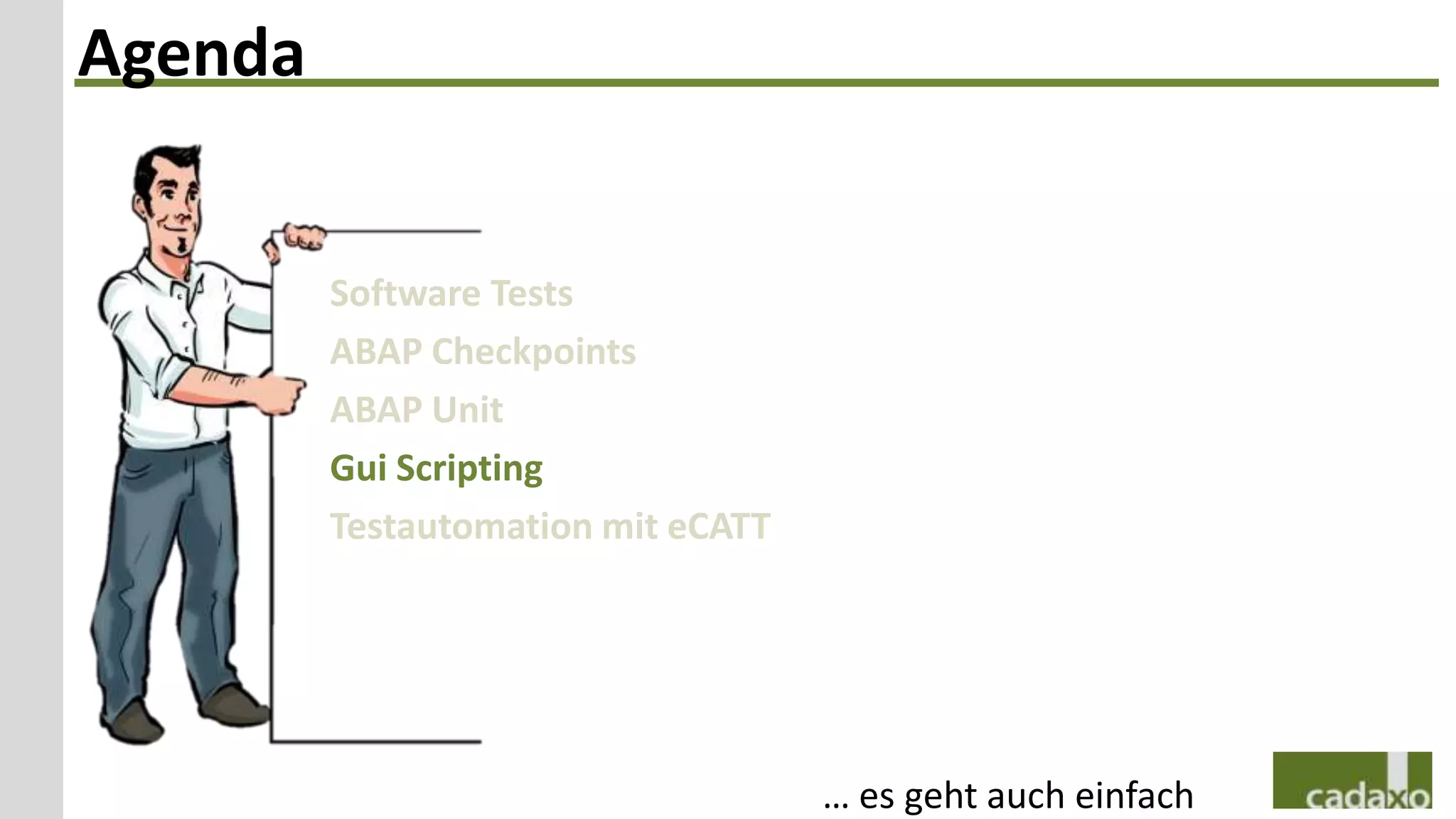 Agenda


         Software Tests
         ABAP Checkpoints
         ABAP Unit
         Gui Scripting
         Testautomation mit eCATT




                                    … es geht auch einfach
 
