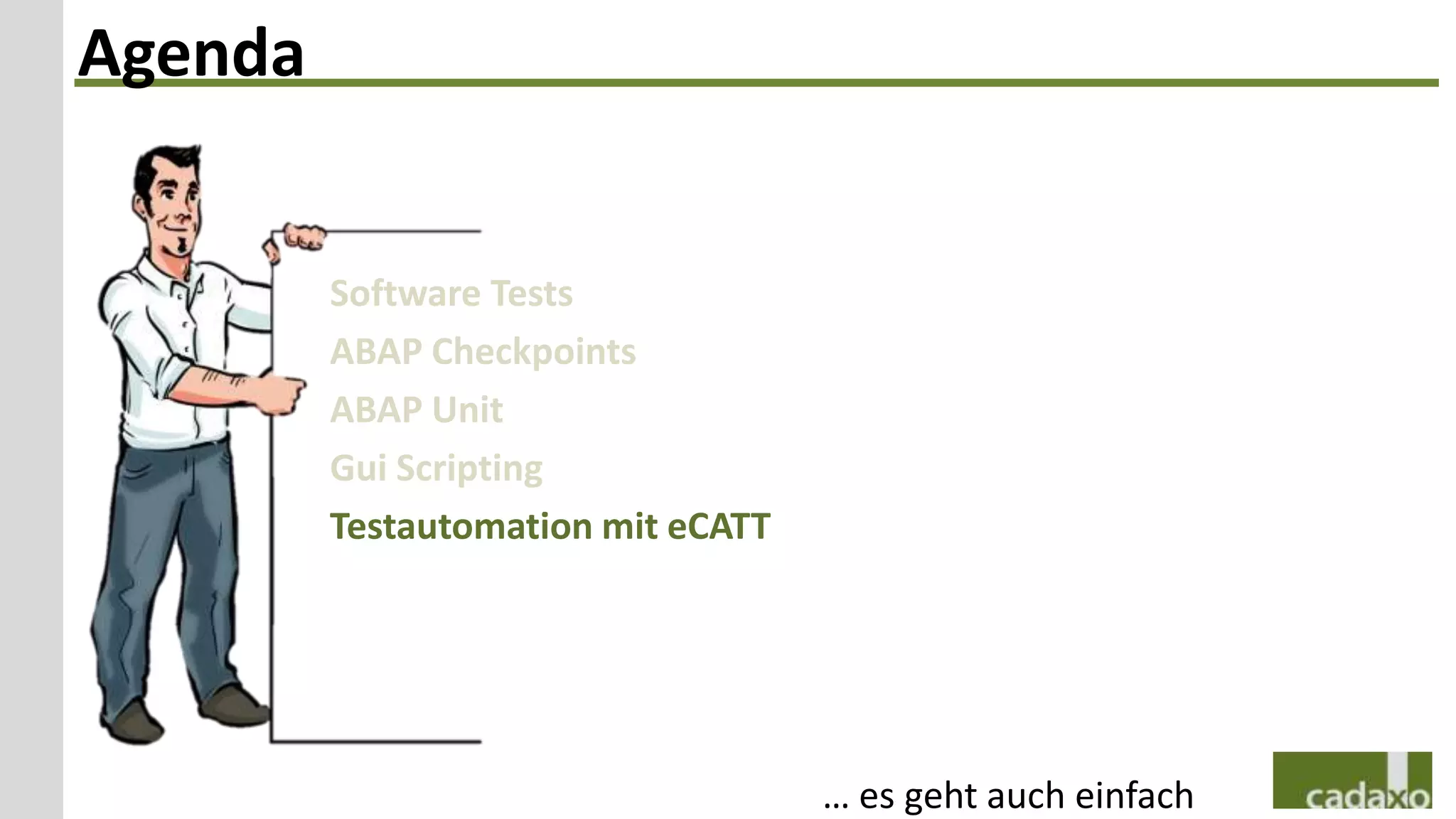 Agenda


         Software Tests
         ABAP Checkpoints
         ABAP Unit
         Gui Scripting
         Testautomation mit eCATT




                                    … es geht auch einfach
 