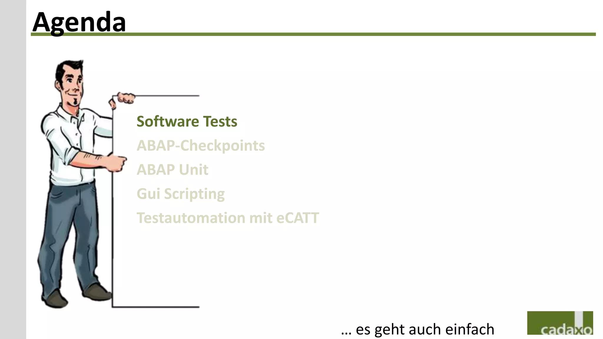 Agenda


         Software Tests
         ABAP-Checkpoints
         ABAP Unit
         Gui Scripting
         Testautomation mit eCATT




                                    … es geht auch einfach
 