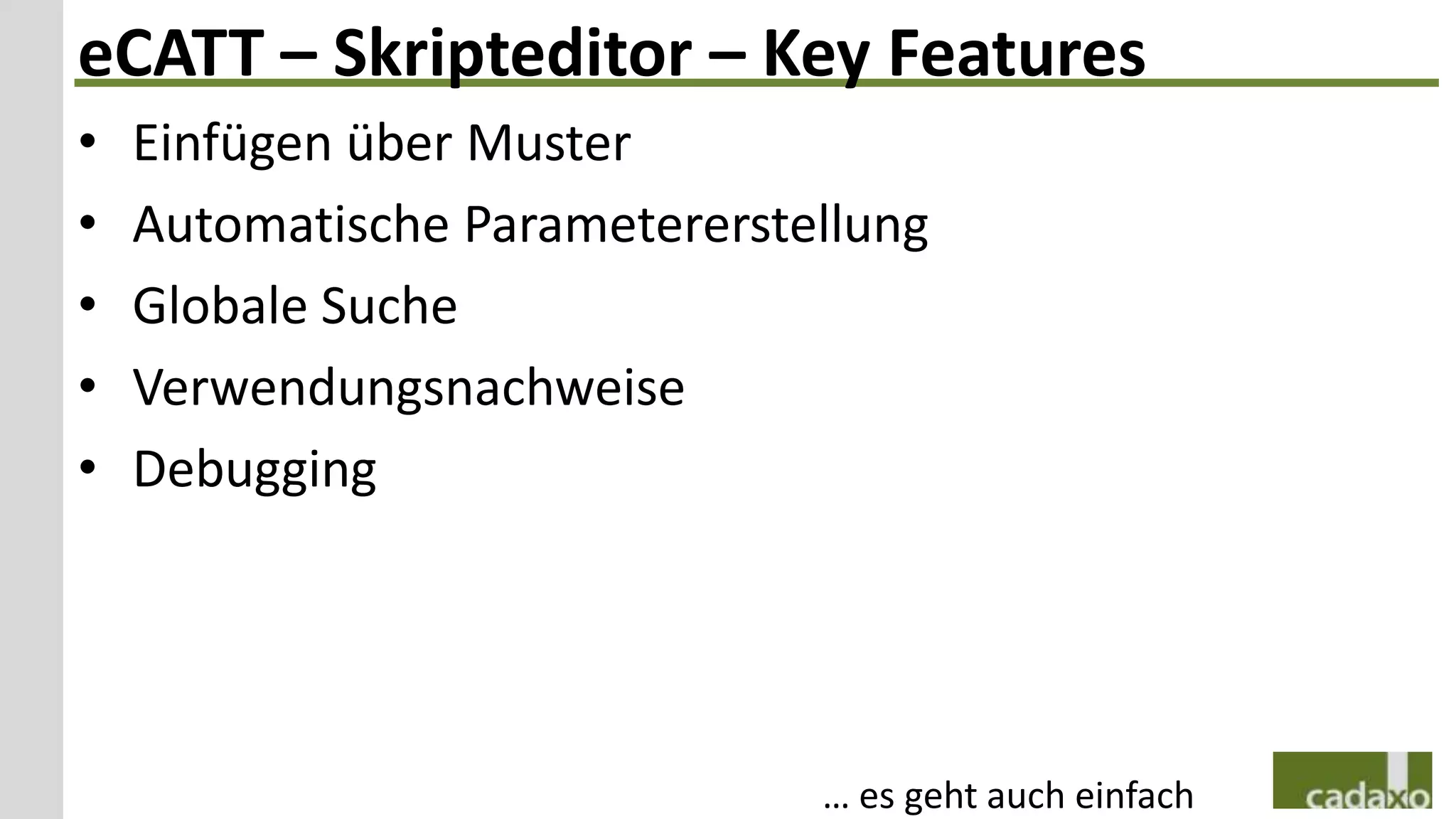 eCATT – Skripteditor – Key Features
•   Einfügen über Muster
•   Automatische Parametererstellung
•   Globale Suche
•   Verwendungsnachweise
•   Debugging




                               … es geht auch einfach
 