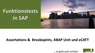 Funktionstests
   in SAP


 Assertations & Breakopints, ABAP Unit und eCATT

                            … es geht auch einfach
 