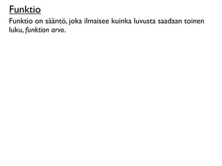 Funktio
Funktio on sääntö, joka ilmaisee kuinka luvusta saadaan toinen
luku, funktion arvo.
 