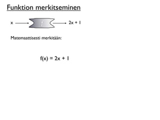 Funktion merkitseminen
 x              f             2x + 1


 Matemaattisesti merkitään:



                f(x) = 2x + 1
 