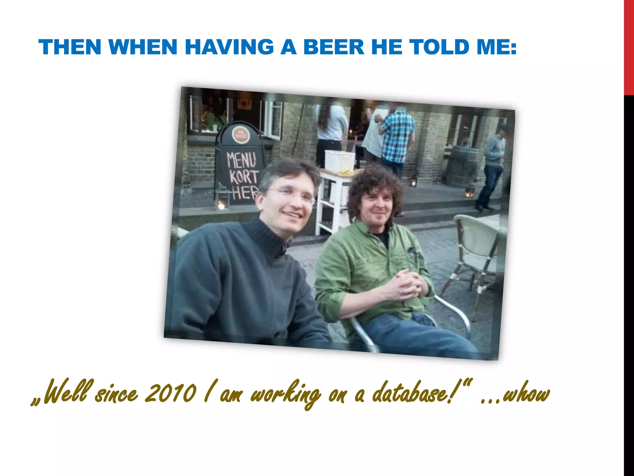 THEN WHEN HAVING A BEER HE TOLD ME:




„Well since 2010 I am working on a database!“ ...whow
 