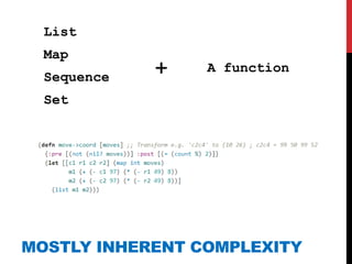 List
  Map
  Sequence   +   A function

  Set




MOSTLY INHERENT COMPLEXITY
 