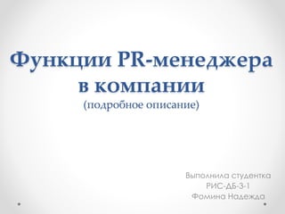 Функции PR-менеджера
в компании
(подробное описание)
Выполнила студентка
РИС-ДБ-3-1
Фомина Надежда
 