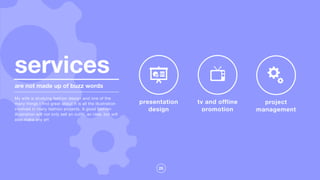 25
presentation
design
tv and offline
promotion
project
management
are not made up of buzz words
My wife is studying fashion design and one of the
many things I find great about it is all the illustration
involved in many fashion projects. A good fashion
illustration will not only sell an outfit, an idea, but will
also make any art
services
 