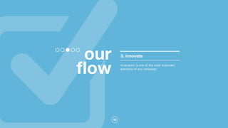 43
our
ﬂow
3. innovate
Innovation is one of the most important
elements of any campaign
 