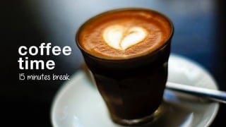 coffee  
time
15 minutes break
 