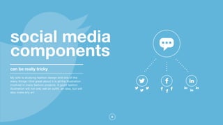 8
social media
components
can be really tricky
My wife is studying fashion design and one of the
many things I find great about it is all the illustration
involved in many fashion projects. A good fashion
illustration will not only sell an outfit, an idea, but will
also make any art
 