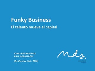 Funky Business
El talento mueve al capital
JONAS RIDDERSTRÁLE
KJELL NORDSTRÖM
(Ed. Prentice Hall - 2000)
 
