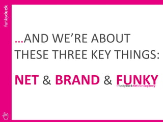 … AND WE’RE ABOUT THESE THREE KEY THINGS: NET   &   BRAND   &   FUNKY 