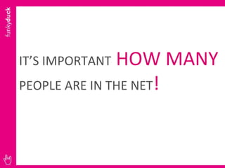 IT’S IMPORTANT   HOW MANY  PEOPLE ARE IN THE NET ! 