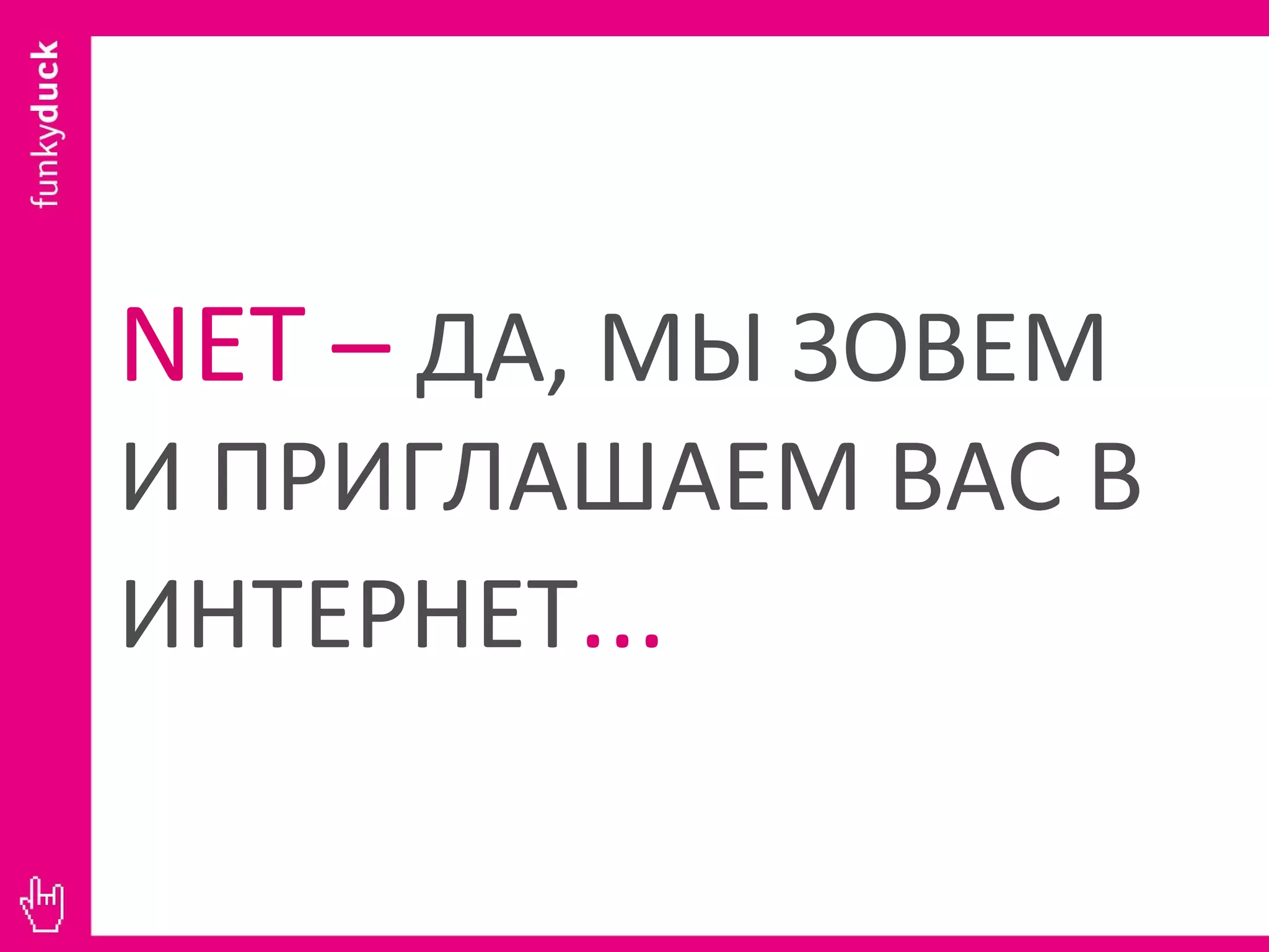 NET  –  ДА, МЫ   ЗОВЕМ И ПРИГЛАШАЕМ ВАС В ИНТЕРНЕТ ... 
