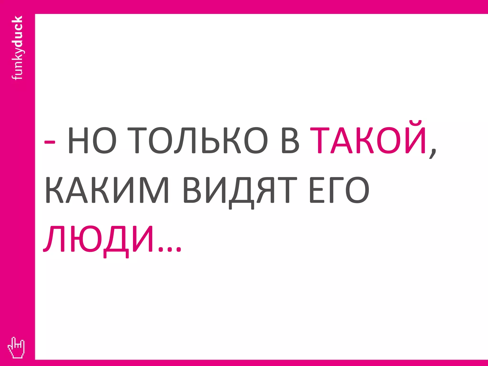 -   НО ТОЛЬКО В  ТАКОЙ , КАКИМ ВИДЯТ ЕГО  ЛЮДИ … 