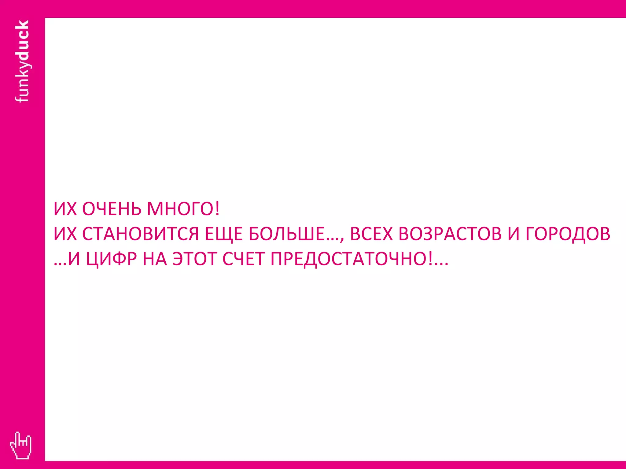 ИХ ОЧЕНЬ МНОГО ! ИХ СТАНОВИТСЯ ЕЩЕ БОЛЬШЕ … , ВСЕХ ВОЗРАСТОВ И ГОРОДОВ … И ЦИФР НА ЭТОТ СЧЕТ ПРЕДОСТАТОЧНО!... 