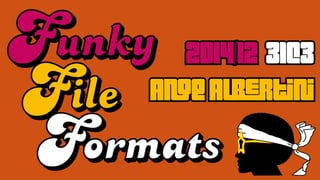 Funky file Formats
Ange Albertini
2014/12 - 31C3
Funky
File
 