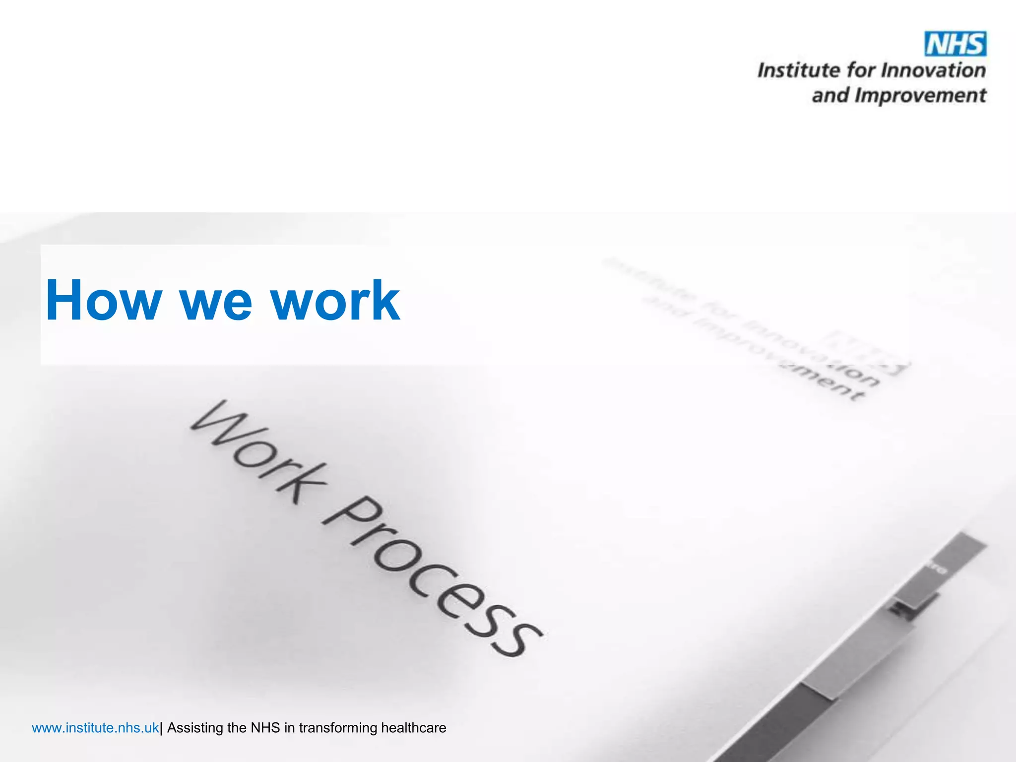 How we workwww.institute.nhs.uk| Assisting the NHS in transforming healthcare